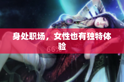 身处职场，女性也有独特体验