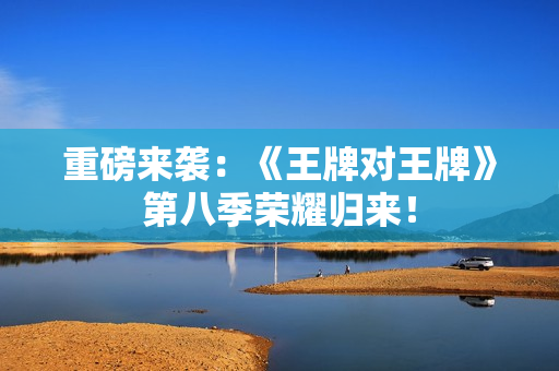 重磅来袭：《王牌对王牌》第八季荣耀归来！