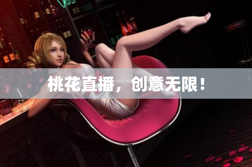 桃花直播，创意无限！