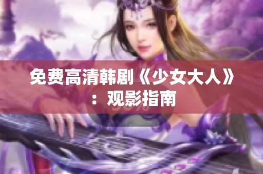免费高清韩剧《少女大人》：观影指南
