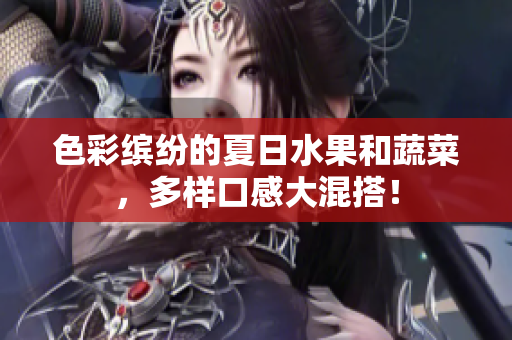 色彩缤纷的夏日水果和蔬菜，多样口感大混搭！
