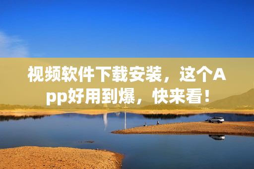 视频软件下载安装，这个App好用到爆，快来看！