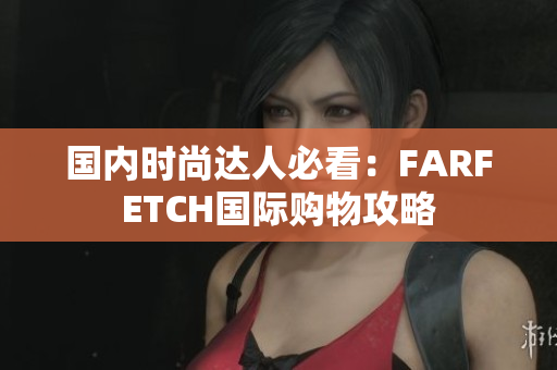 国内时尚达人必看：FARFETCH国际购物攻略