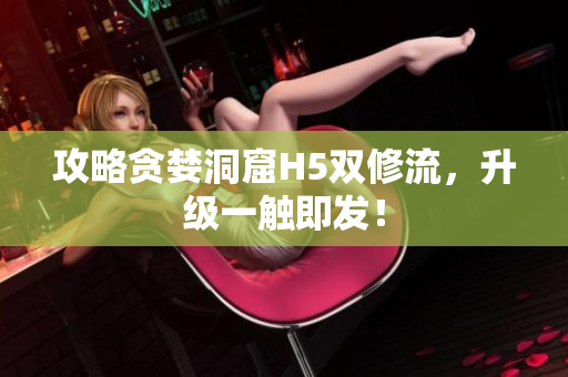 攻略贪婪洞窟H5双修流，升级一触即发！