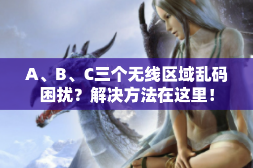 A、B、C三个无线区域乱码困扰？解决方法在这里！