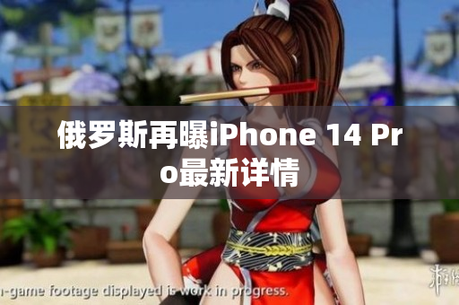 俄罗斯再曝iPhone 14 Pro最新详情