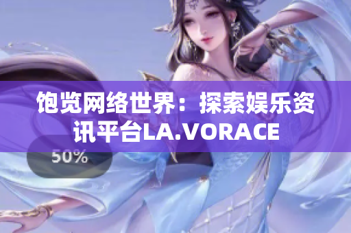 饱览网络世界：探索娱乐资讯平台LA.VORACE