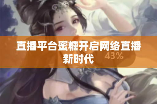 直播平台蜜糖开启网络直播新时代