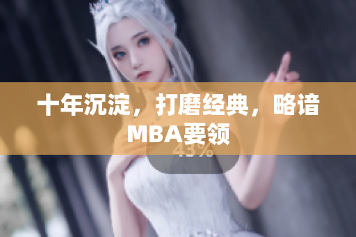 十年沉淀，打磨经典，略谙MBA要领