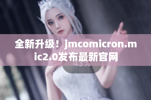 全新升级！jmcomicron.mic2.0发布最新官网