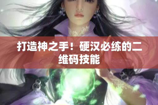 打造神之手！硬汉必练的二维码技能