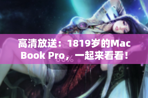 高清放送：1819岁的MacBook Pro，一起来看看！