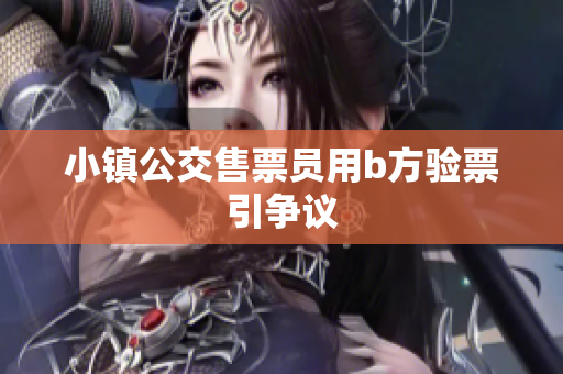 小镇公交售票员用b方验票引争议