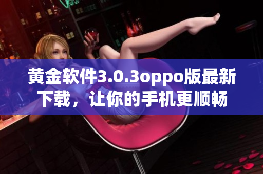 黄金软件3.0.3oppo版最新下载，让你的手机更顺畅