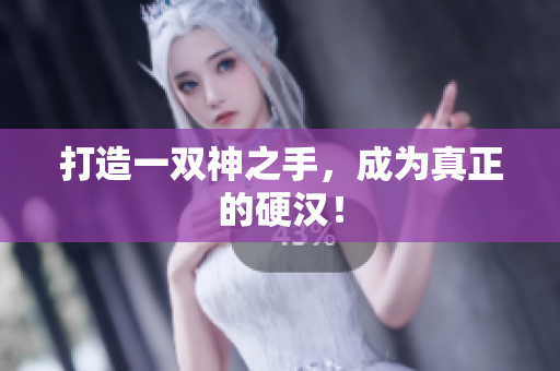 打造一双神之手，成为真正的硬汉！