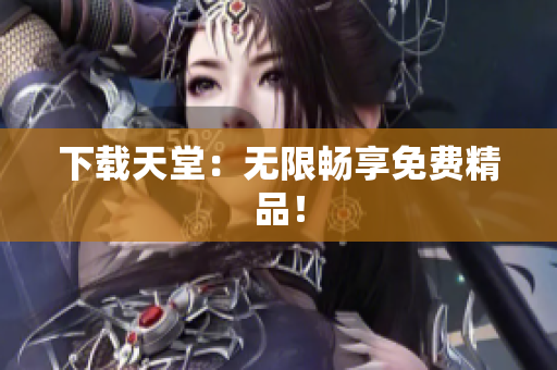 下载天堂：无限畅享免费精品！