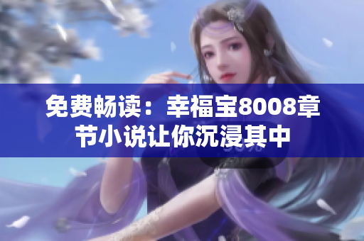 免费畅读：幸福宝8008章节小说让你沉浸其中