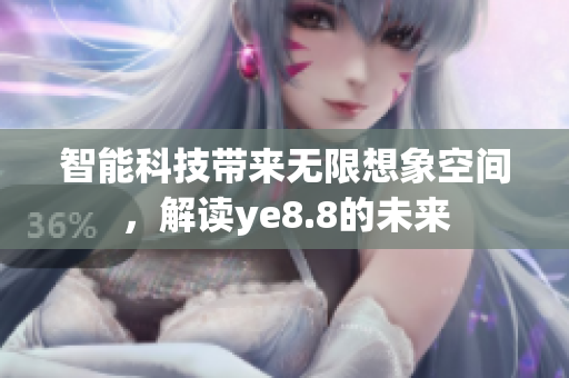 智能科技带来无限想象空间，解读ye8.8的未来