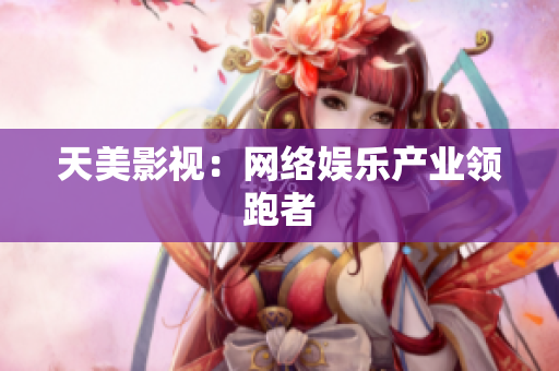 天美影视：网络娱乐产业领跑者