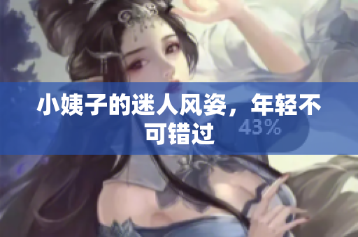 小姨子的迷人风姿，年轻不可错过