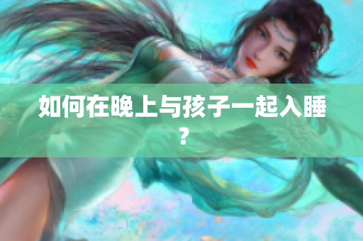 如何在晚上与孩子一起入睡？