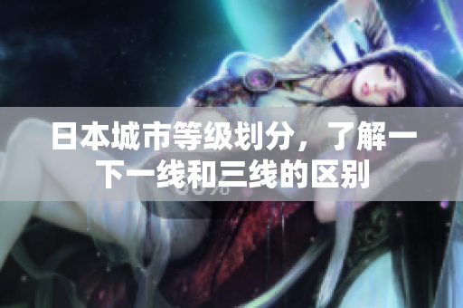 日本城市等级划分，了解一下一线和三线的区别