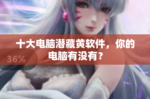 十大电脑潜藏黄软件，你的电脑有没有？