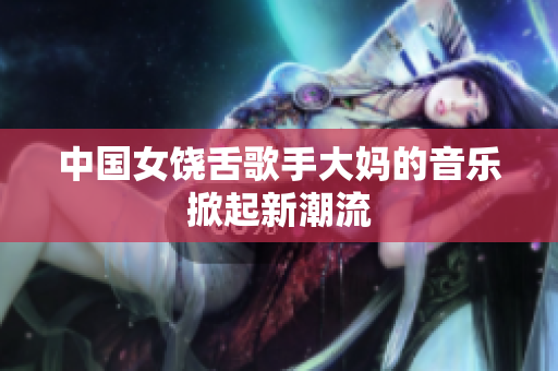 中国女饶舌歌手大妈的音乐掀起新潮流