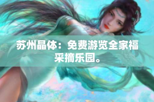 苏州晶体：免费游览全家福采摘乐园。
