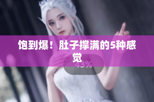 饱到爆！肚子撑满的5种感觉