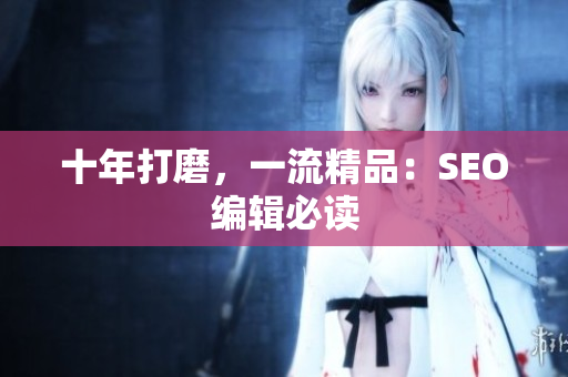 十年打磨，一流精品：SEO编辑必读