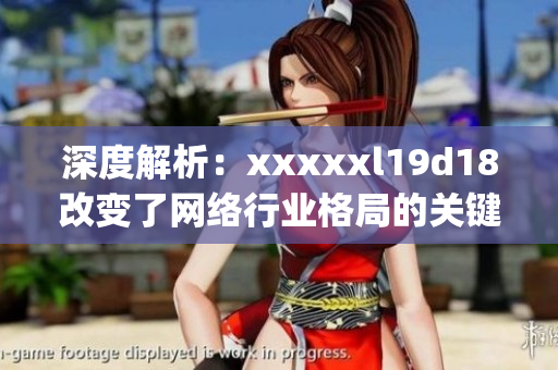 深度解析：xxxxxl19d18改变了网络行业格局的关键因素)