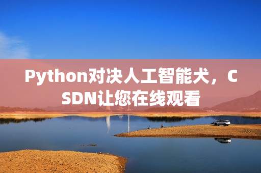 Python对决人工智能犬，CSDN让您在线观看