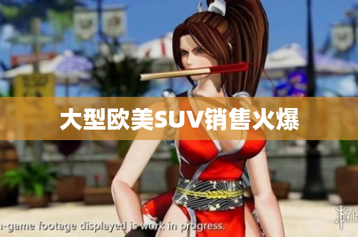 大型欧美SUV销售火爆