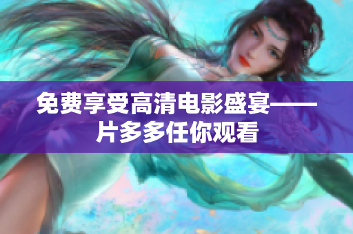 免费享受高清电影盛宴——片多多任你观看