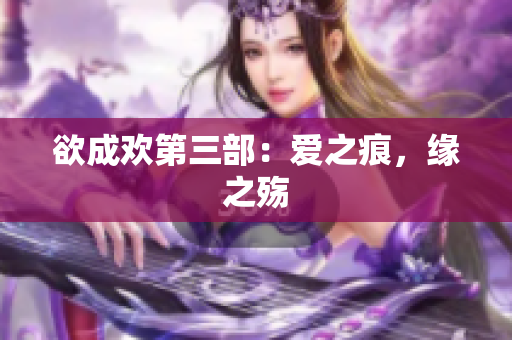 欲成欢第三部：爱之痕，缘之殇
