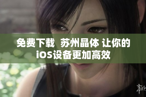 免费下载  苏州晶体 让你的iOS设备更加高效