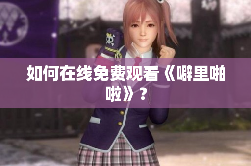 如何在线免费观看《噼里啪啦》？
