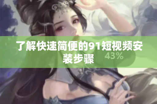 了解快速简便的91短视频安装步骤