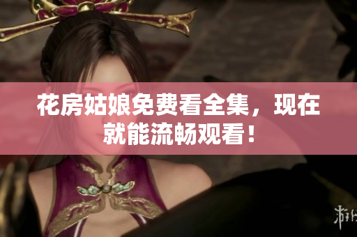 花房姑娘免费看全集，现在就能流畅观看！