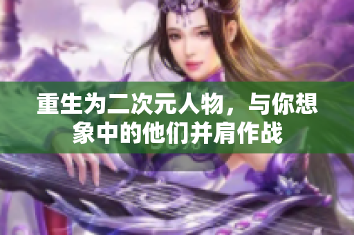 重生为二次元人物，与你想象中的他们并肩作战