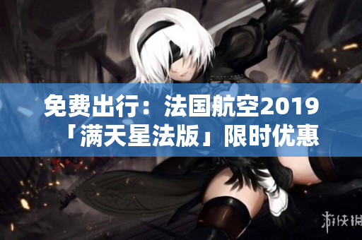 免费出行：法国航空2019「满天星法版」限时优惠