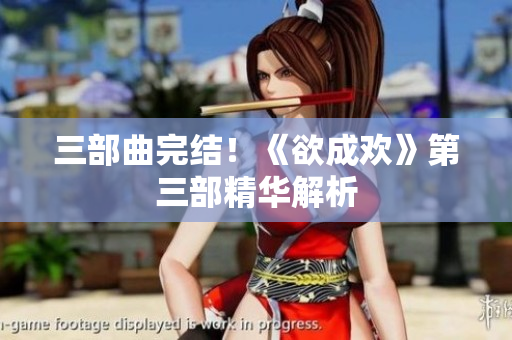 三部曲完结！《欲成欢》第三部精华解析