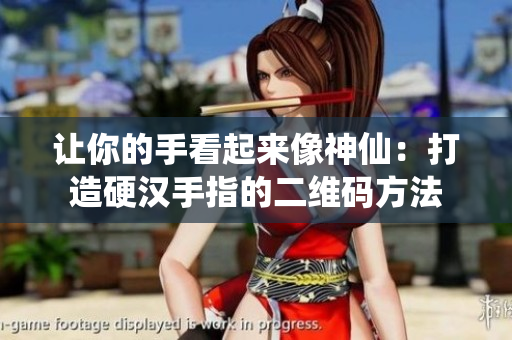 让你的手看起来像神仙：打造硬汉手指的二维码方法