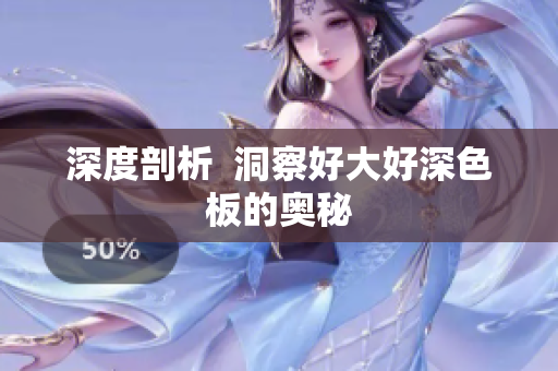深度剖析  洞察好大好深色板的奥秘