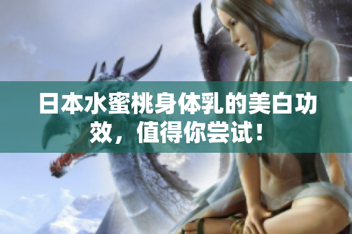 日本水蜜桃身体乳的美白功效，值得你尝试！