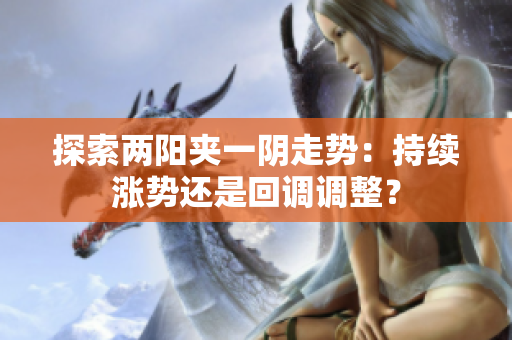 探索两阳夹一阴走势：持续涨势还是回调调整？