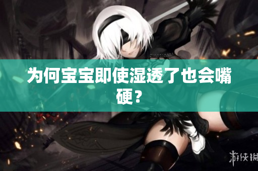 为何宝宝即使湿透了也会嘴硬？