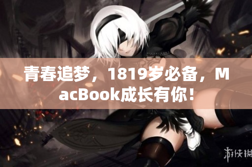青春追梦，1819岁必备，MacBook成长有你！