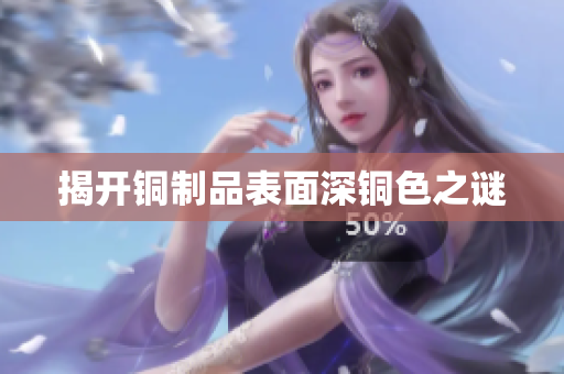 揭开铜制品表面深铜色之谜